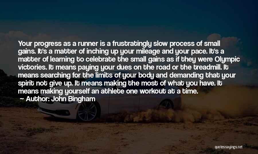John Bingham Quotes: Your Progress As A Runner Is A Frustratingly Slow Process Of Small Gains. It's A Matter Of Inching Up Your