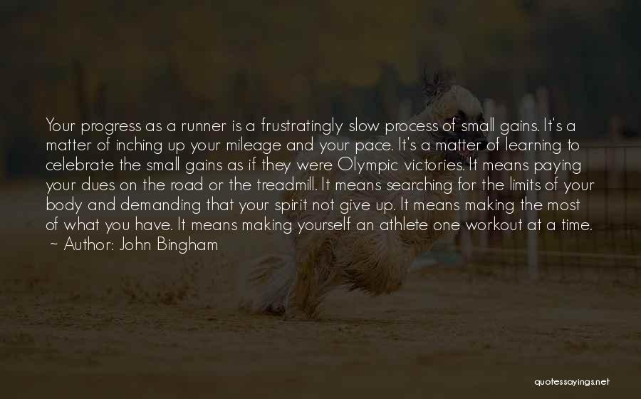 John Bingham Quotes: Your Progress As A Runner Is A Frustratingly Slow Process Of Small Gains. It's A Matter Of Inching Up Your