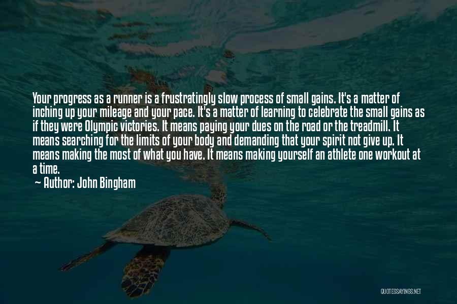 John Bingham Quotes: Your Progress As A Runner Is A Frustratingly Slow Process Of Small Gains. It's A Matter Of Inching Up Your