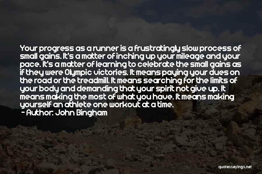 John Bingham Quotes: Your Progress As A Runner Is A Frustratingly Slow Process Of Small Gains. It's A Matter Of Inching Up Your