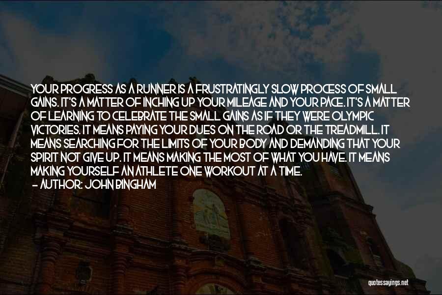 John Bingham Quotes: Your Progress As A Runner Is A Frustratingly Slow Process Of Small Gains. It's A Matter Of Inching Up Your