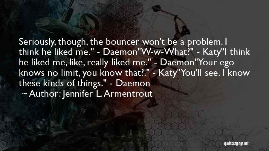 Jennifer L. Armentrout Quotes: Seriously, Though, The Bouncer Won't Be A Problem. I Think He Liked Me. - Daemonw-w-what? - Katyi Think He Liked