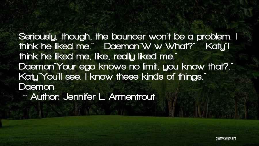 Jennifer L. Armentrout Quotes: Seriously, Though, The Bouncer Won't Be A Problem. I Think He Liked Me. - Daemonw-w-what? - Katyi Think He Liked