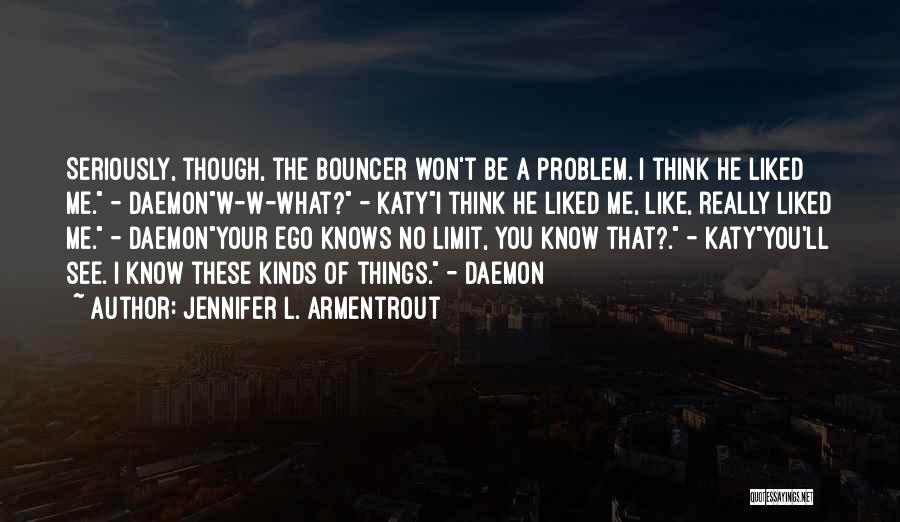 Jennifer L. Armentrout Quotes: Seriously, Though, The Bouncer Won't Be A Problem. I Think He Liked Me. - Daemonw-w-what? - Katyi Think He Liked