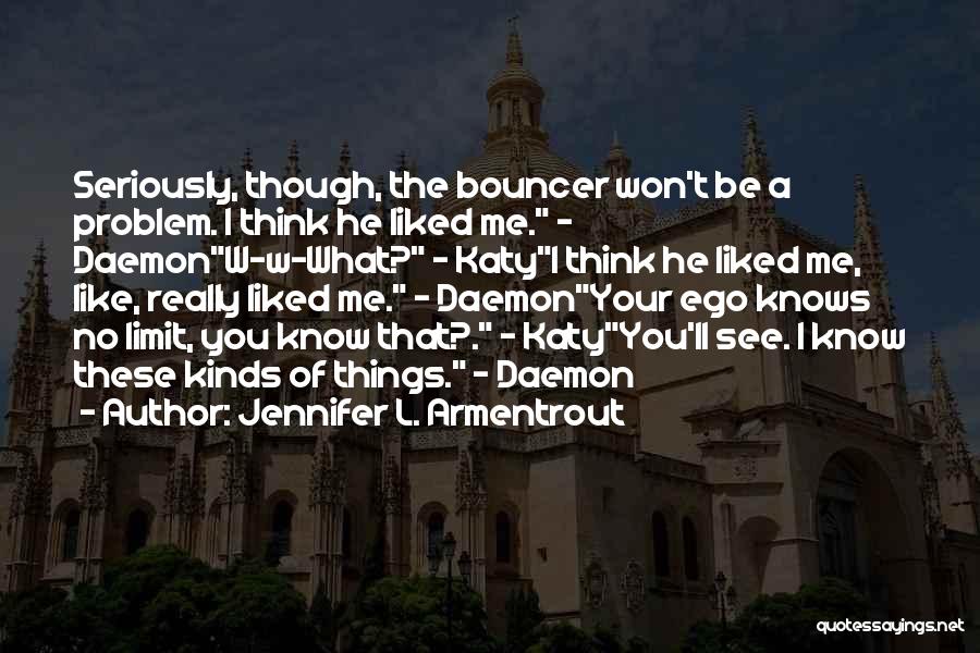 Jennifer L. Armentrout Quotes: Seriously, Though, The Bouncer Won't Be A Problem. I Think He Liked Me. - Daemonw-w-what? - Katyi Think He Liked