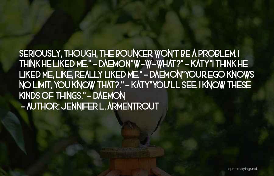 Jennifer L. Armentrout Quotes: Seriously, Though, The Bouncer Won't Be A Problem. I Think He Liked Me. - Daemonw-w-what? - Katyi Think He Liked