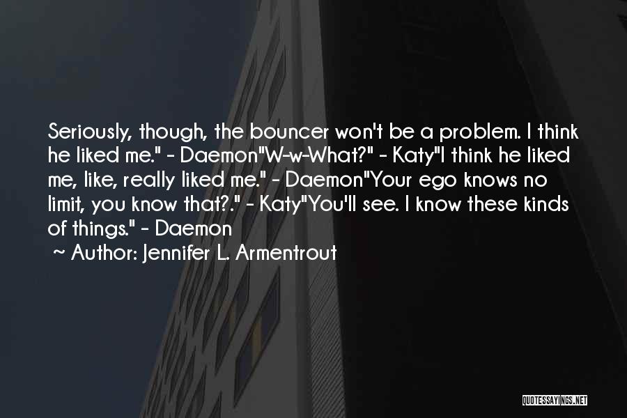 Jennifer L. Armentrout Quotes: Seriously, Though, The Bouncer Won't Be A Problem. I Think He Liked Me. - Daemonw-w-what? - Katyi Think He Liked