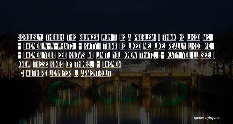 Jennifer L. Armentrout Quotes: Seriously, Though, The Bouncer Won't Be A Problem. I Think He Liked Me. - Daemonw-w-what? - Katyi Think He Liked
