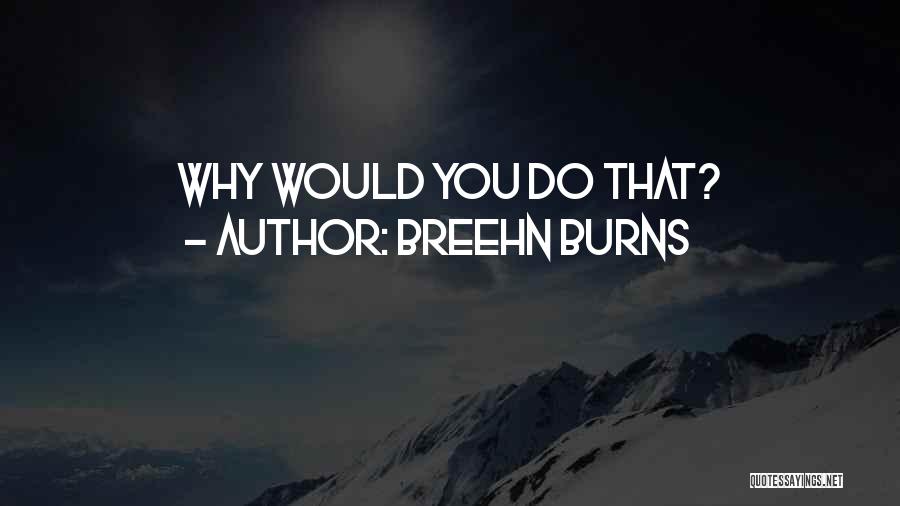 Breehn Burns Quotes: Why Would You Do That?