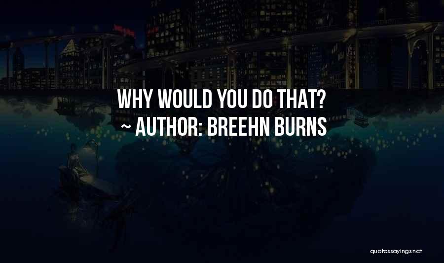 Breehn Burns Quotes: Why Would You Do That?