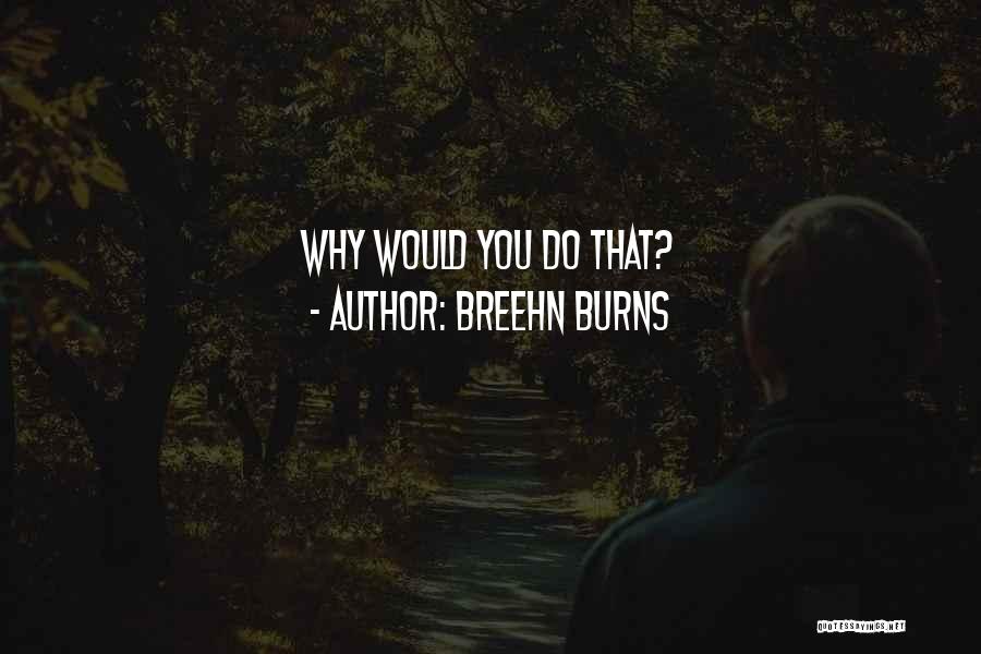 Breehn Burns Quotes: Why Would You Do That?