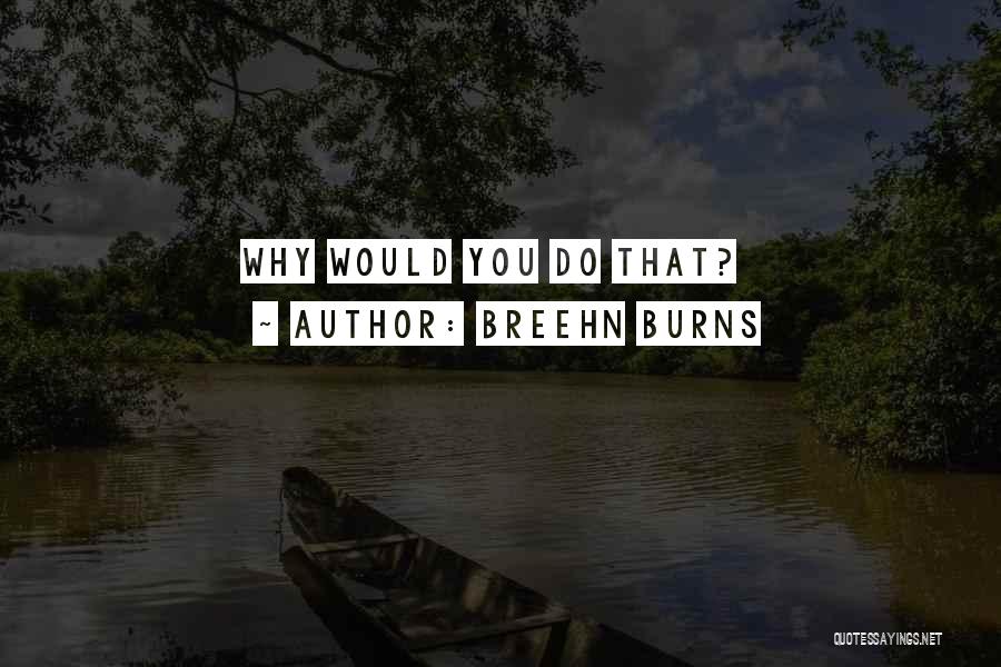 Breehn Burns Quotes: Why Would You Do That?