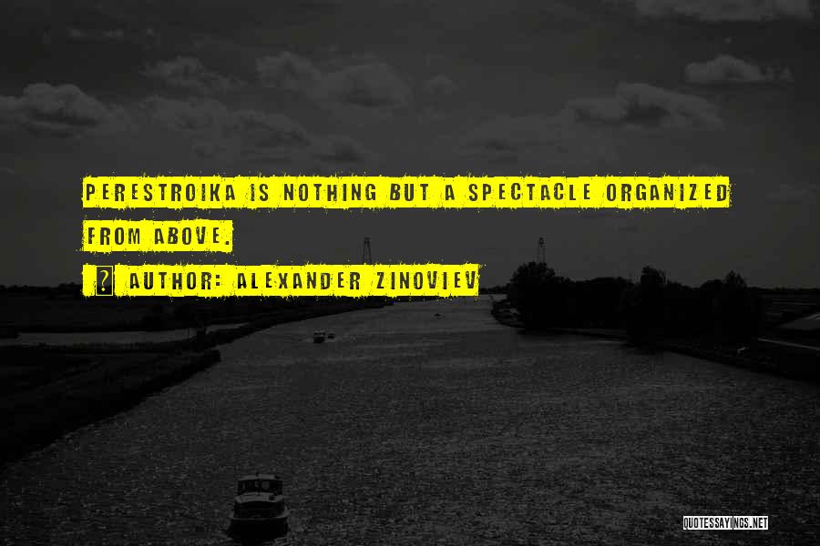 Alexander Zinoviev Quotes: Perestroika Is Nothing But A Spectacle Organized From Above.
