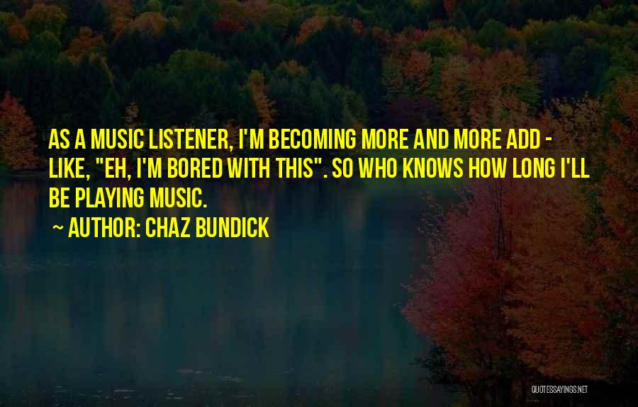 Chaz Bundick Quotes: As A Music Listener, I'm Becoming More And More Add - Like, Eh, I'm Bored With This. So Who Knows
