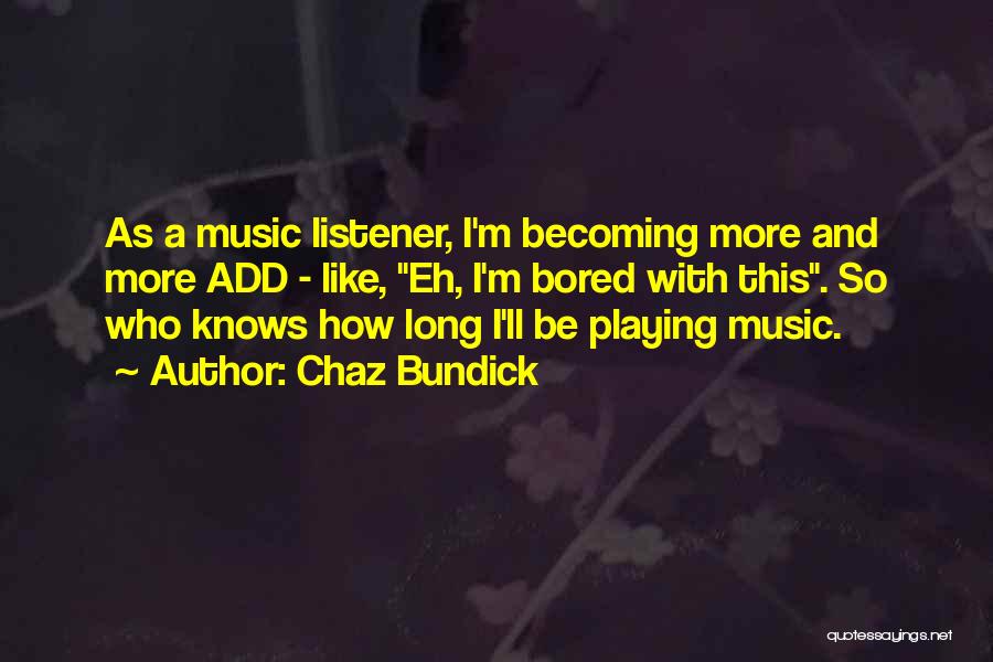 Chaz Bundick Quotes: As A Music Listener, I'm Becoming More And More Add - Like, Eh, I'm Bored With This. So Who Knows