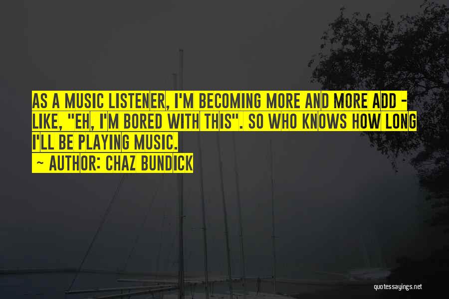 Chaz Bundick Quotes: As A Music Listener, I'm Becoming More And More Add - Like, Eh, I'm Bored With This. So Who Knows