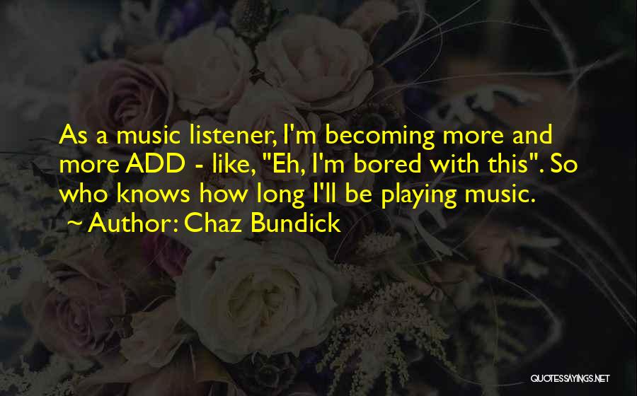 Chaz Bundick Quotes: As A Music Listener, I'm Becoming More And More Add - Like, Eh, I'm Bored With This. So Who Knows