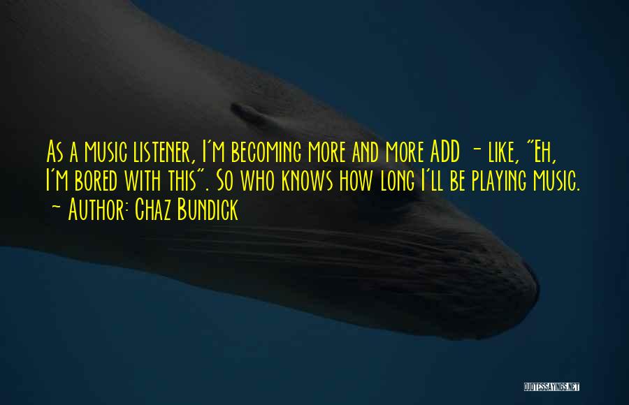 Chaz Bundick Quotes: As A Music Listener, I'm Becoming More And More Add - Like, Eh, I'm Bored With This. So Who Knows
