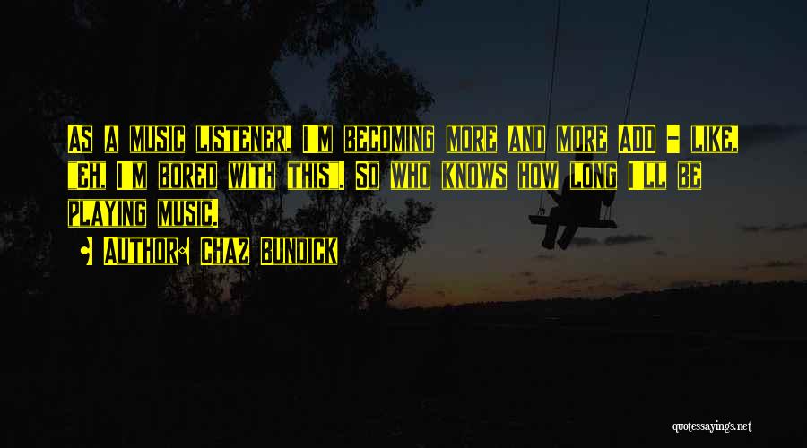 Chaz Bundick Quotes: As A Music Listener, I'm Becoming More And More Add - Like, Eh, I'm Bored With This. So Who Knows