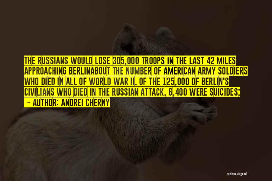 Andrei Cherny Quotes: The Russians Would Lose 305,000 Troops In The Last 42 Miles Approaching Berlinabout The Number Of American Army Soldiers Who