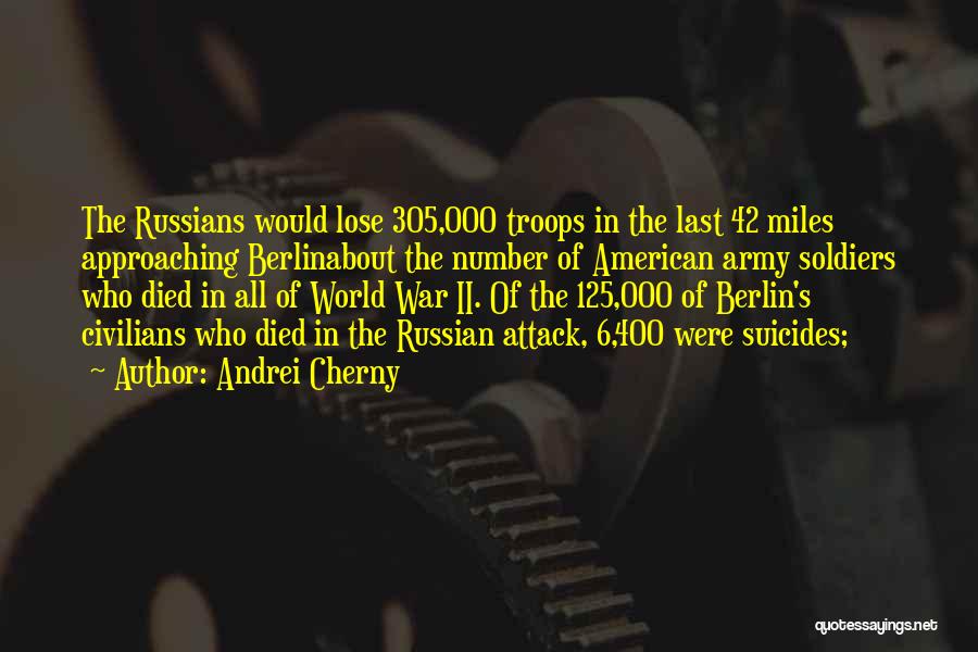 Andrei Cherny Quotes: The Russians Would Lose 305,000 Troops In The Last 42 Miles Approaching Berlinabout The Number Of American Army Soldiers Who