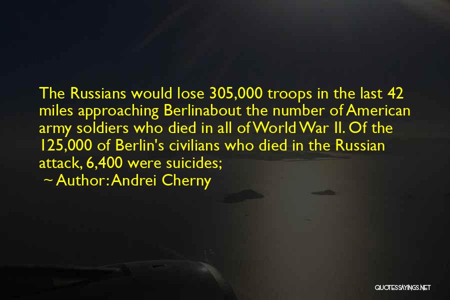 Andrei Cherny Quotes: The Russians Would Lose 305,000 Troops In The Last 42 Miles Approaching Berlinabout The Number Of American Army Soldiers Who