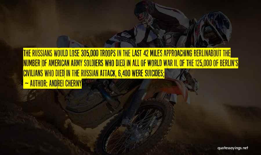 Andrei Cherny Quotes: The Russians Would Lose 305,000 Troops In The Last 42 Miles Approaching Berlinabout The Number Of American Army Soldiers Who