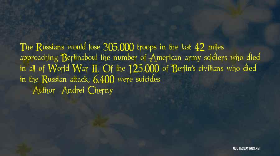 Andrei Cherny Quotes: The Russians Would Lose 305,000 Troops In The Last 42 Miles Approaching Berlinabout The Number Of American Army Soldiers Who