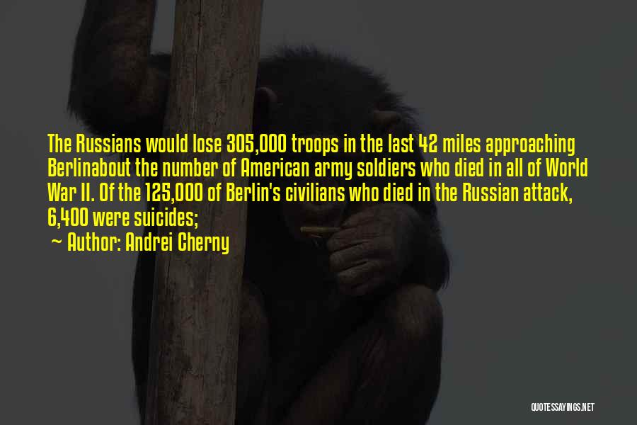 Andrei Cherny Quotes: The Russians Would Lose 305,000 Troops In The Last 42 Miles Approaching Berlinabout The Number Of American Army Soldiers Who