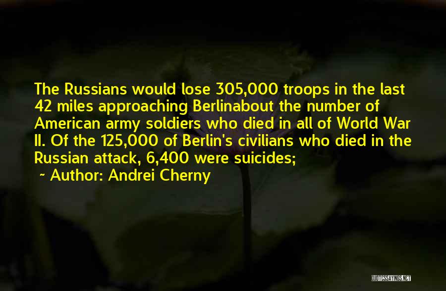 Andrei Cherny Quotes: The Russians Would Lose 305,000 Troops In The Last 42 Miles Approaching Berlinabout The Number Of American Army Soldiers Who