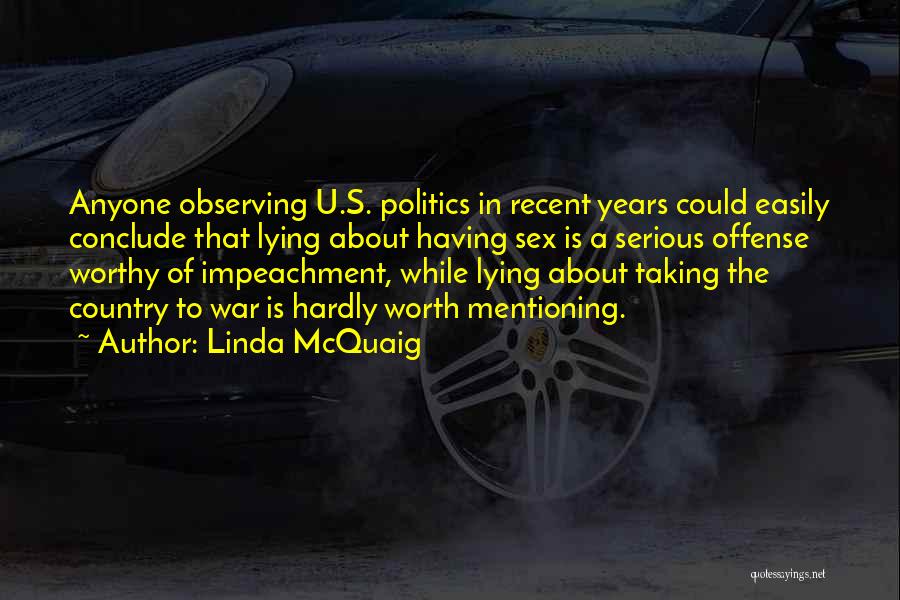Linda McQuaig Quotes: Anyone Observing U.s. Politics In Recent Years Could Easily Conclude That Lying About Having Sex Is A Serious Offense Worthy