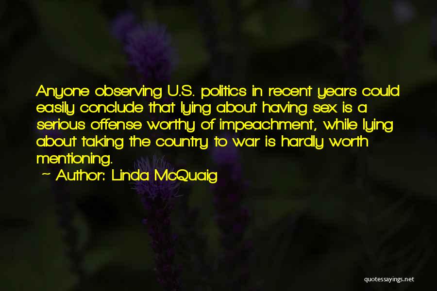 Linda McQuaig Quotes: Anyone Observing U.s. Politics In Recent Years Could Easily Conclude That Lying About Having Sex Is A Serious Offense Worthy