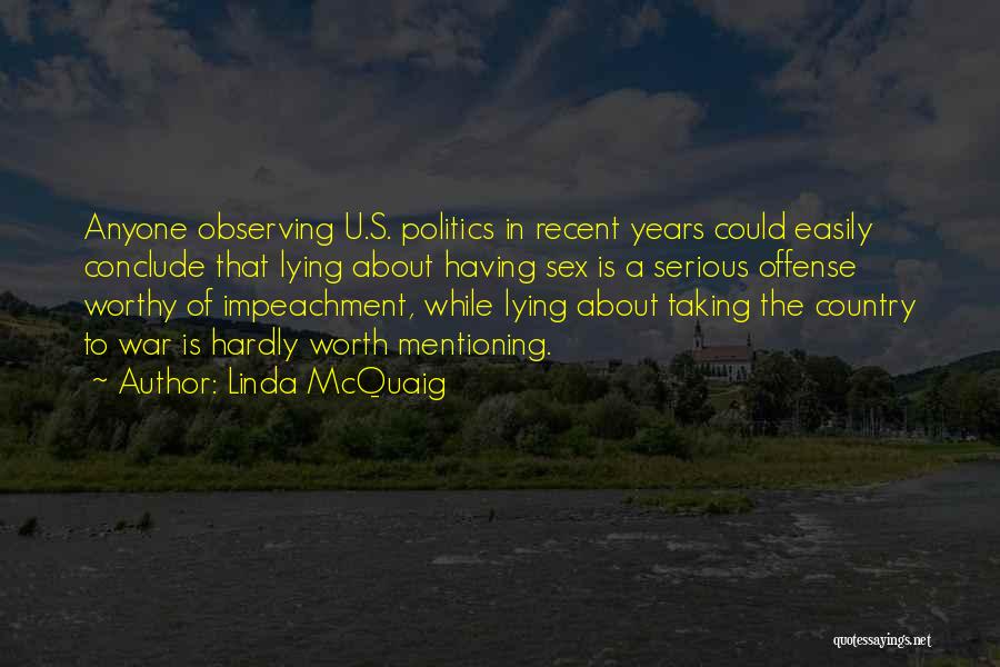 Linda McQuaig Quotes: Anyone Observing U.s. Politics In Recent Years Could Easily Conclude That Lying About Having Sex Is A Serious Offense Worthy