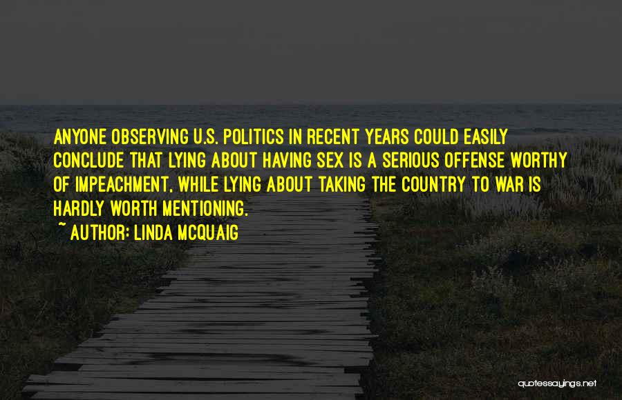 Linda McQuaig Quotes: Anyone Observing U.s. Politics In Recent Years Could Easily Conclude That Lying About Having Sex Is A Serious Offense Worthy