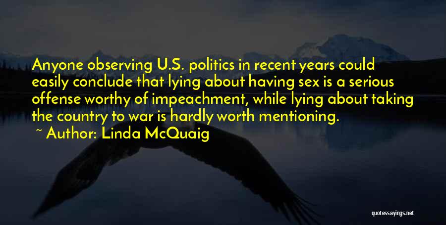 Linda McQuaig Quotes: Anyone Observing U.s. Politics In Recent Years Could Easily Conclude That Lying About Having Sex Is A Serious Offense Worthy
