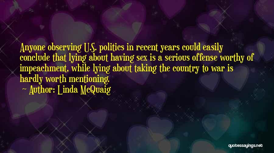 Linda McQuaig Quotes: Anyone Observing U.s. Politics In Recent Years Could Easily Conclude That Lying About Having Sex Is A Serious Offense Worthy