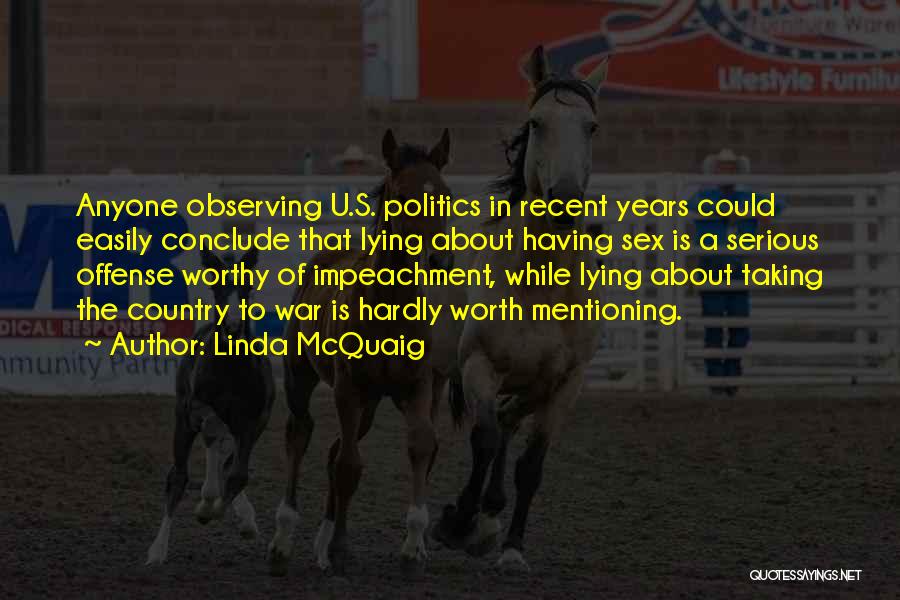 Linda McQuaig Quotes: Anyone Observing U.s. Politics In Recent Years Could Easily Conclude That Lying About Having Sex Is A Serious Offense Worthy