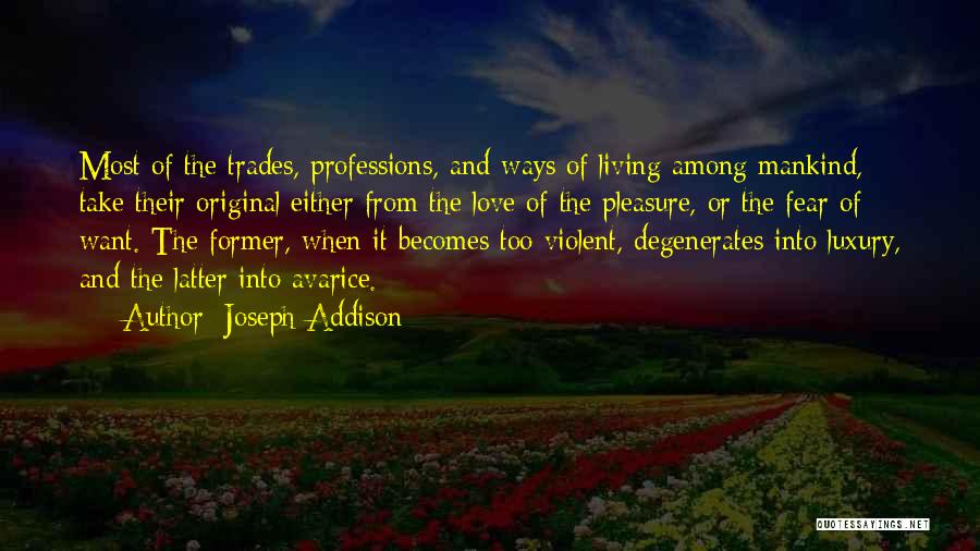 Joseph Addison Quotes: Most Of The Trades, Professions, And Ways Of Living Among Mankind, Take Their Original Either From The Love Of The