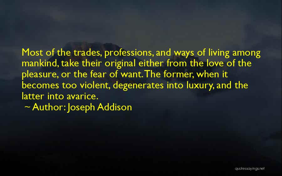 Joseph Addison Quotes: Most Of The Trades, Professions, And Ways Of Living Among Mankind, Take Their Original Either From The Love Of The