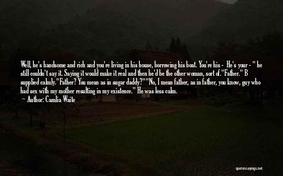 Camlia Waite Quotes: Well, He's Handsome And Rich And You're Living In His House, Borrowing His Boat. You're His - He's Your -