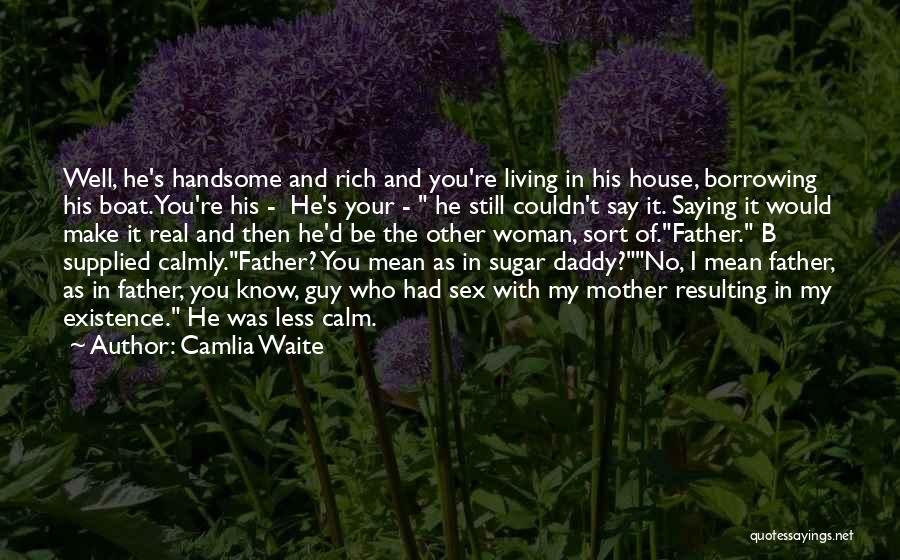 Camlia Waite Quotes: Well, He's Handsome And Rich And You're Living In His House, Borrowing His Boat. You're His - He's Your -