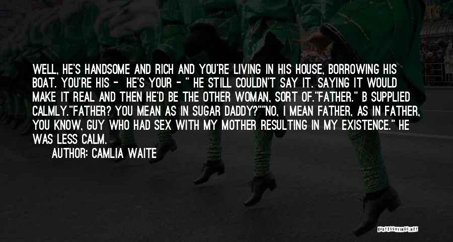 Camlia Waite Quotes: Well, He's Handsome And Rich And You're Living In His House, Borrowing His Boat. You're His - He's Your -