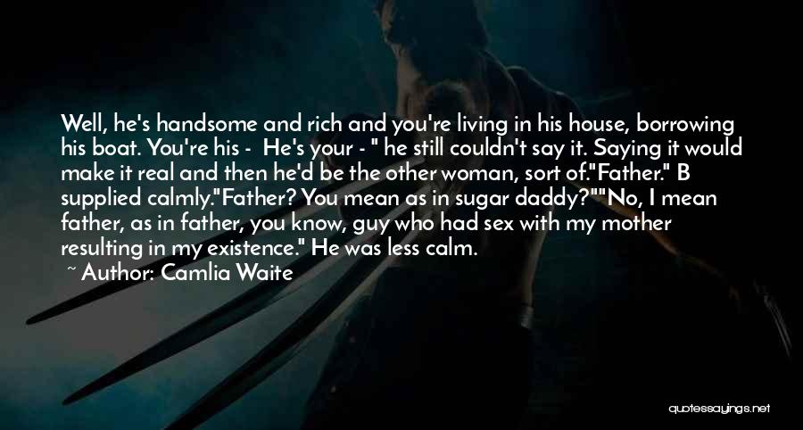 Camlia Waite Quotes: Well, He's Handsome And Rich And You're Living In His House, Borrowing His Boat. You're His - He's Your -