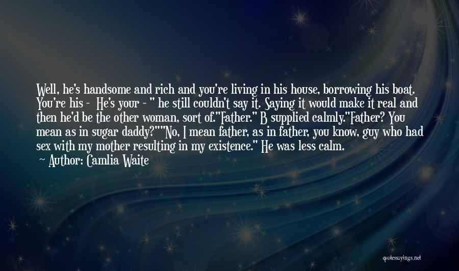 Camlia Waite Quotes: Well, He's Handsome And Rich And You're Living In His House, Borrowing His Boat. You're His - He's Your -