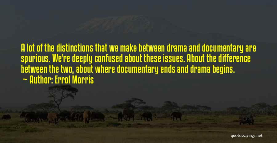 Errol Morris Quotes: A Lot Of The Distinctions That We Make Between Drama And Documentary Are Spurious. We're Deeply Confused About These Issues.