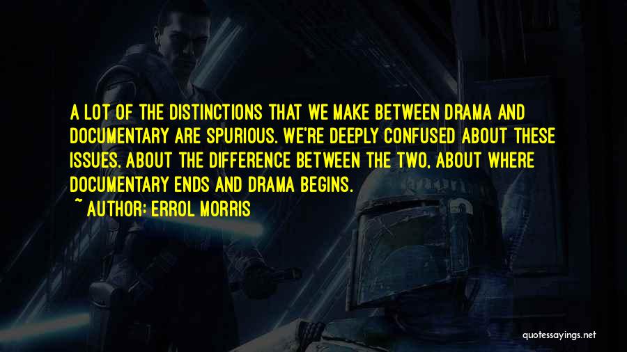 Errol Morris Quotes: A Lot Of The Distinctions That We Make Between Drama And Documentary Are Spurious. We're Deeply Confused About These Issues.
