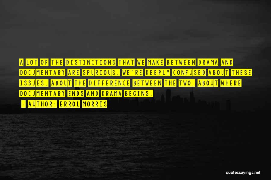 Errol Morris Quotes: A Lot Of The Distinctions That We Make Between Drama And Documentary Are Spurious. We're Deeply Confused About These Issues.