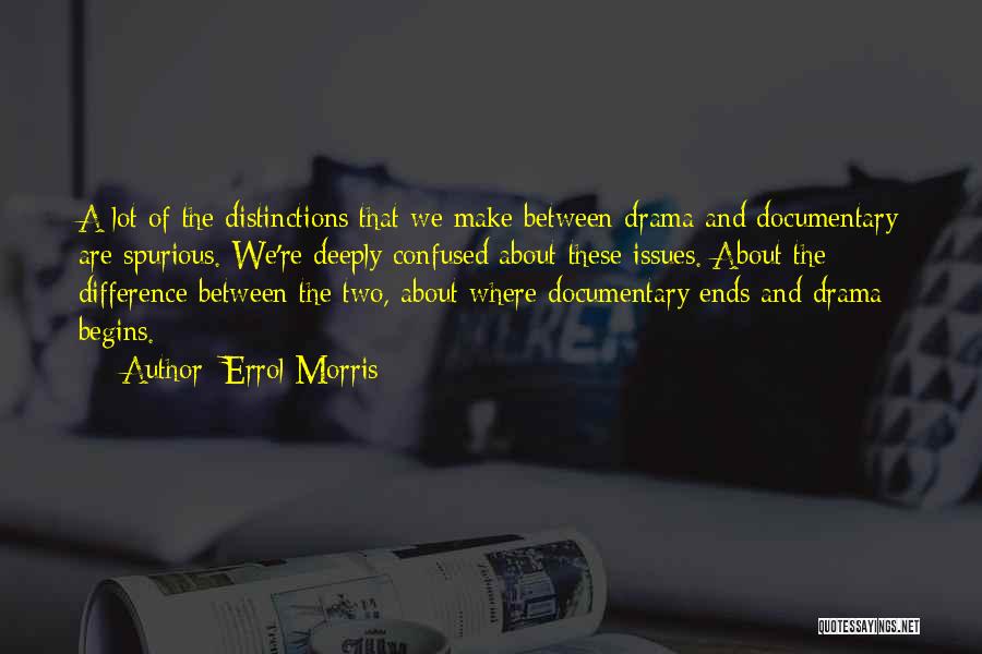 Errol Morris Quotes: A Lot Of The Distinctions That We Make Between Drama And Documentary Are Spurious. We're Deeply Confused About These Issues.