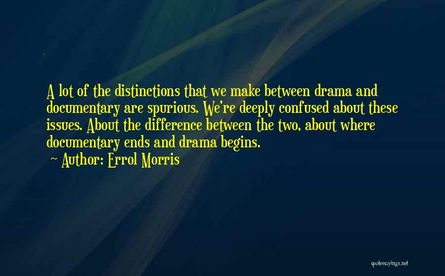 Errol Morris Quotes: A Lot Of The Distinctions That We Make Between Drama And Documentary Are Spurious. We're Deeply Confused About These Issues.