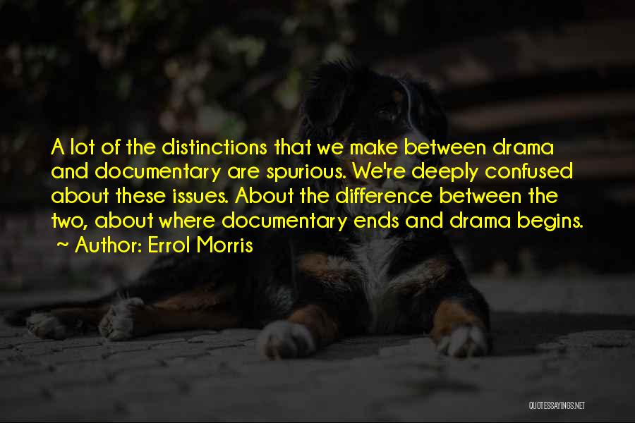Errol Morris Quotes: A Lot Of The Distinctions That We Make Between Drama And Documentary Are Spurious. We're Deeply Confused About These Issues.